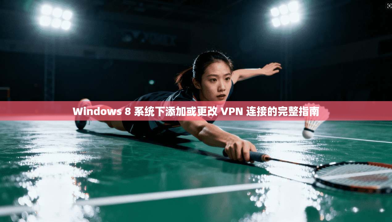 Windows 8 系统下添加或更改 VPN 连接的完整指南