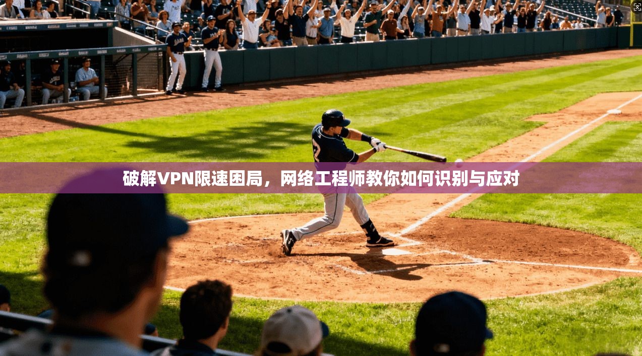 破解VPN限速困局，网络工程师教你如何识别与应对