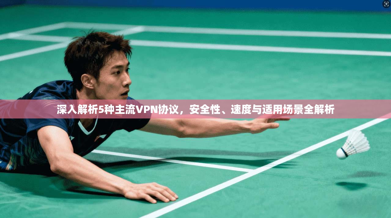深入解析5种主流VPN协议，安全性、速度与适用场景全解析