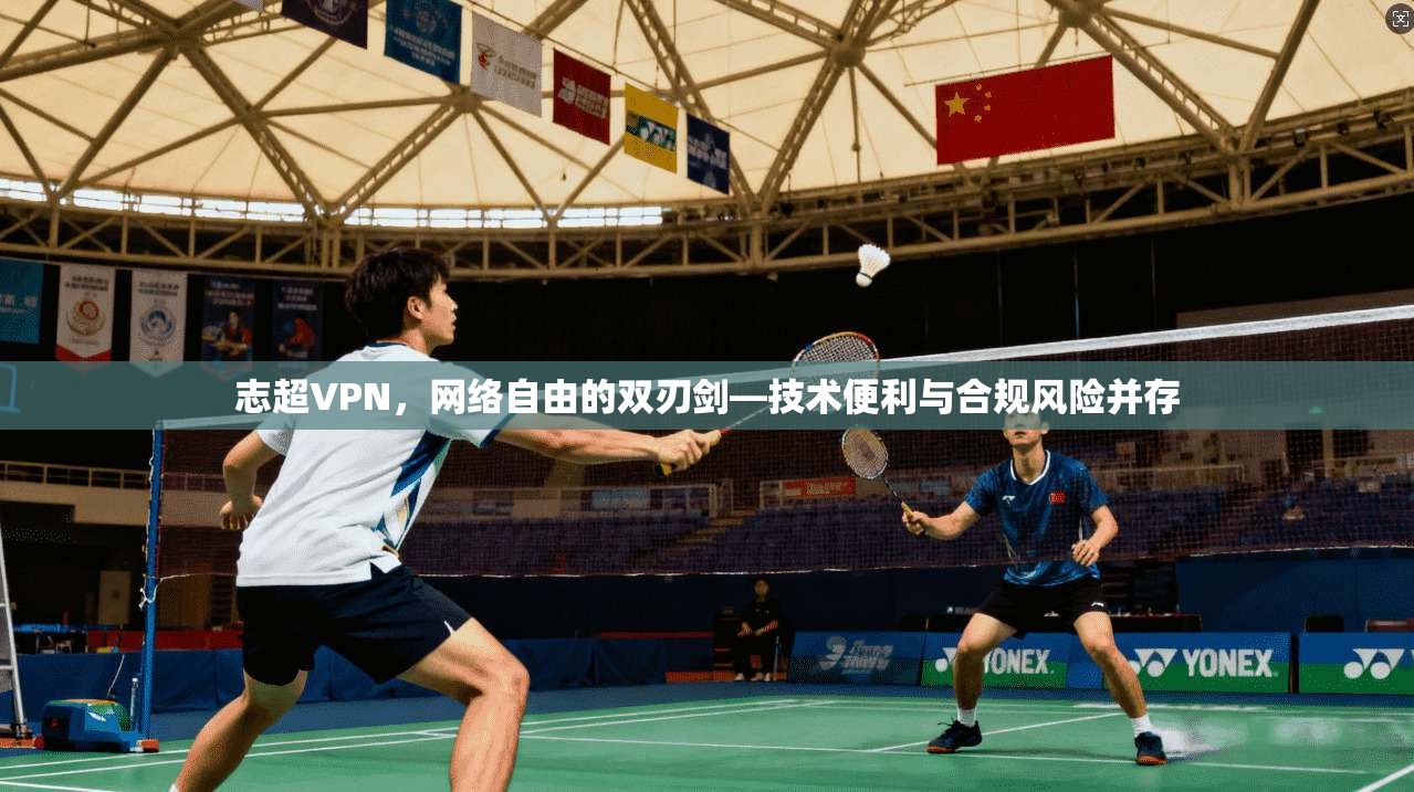 志超VPN，网络自由的双刃剑—技术便利与合规风险并存