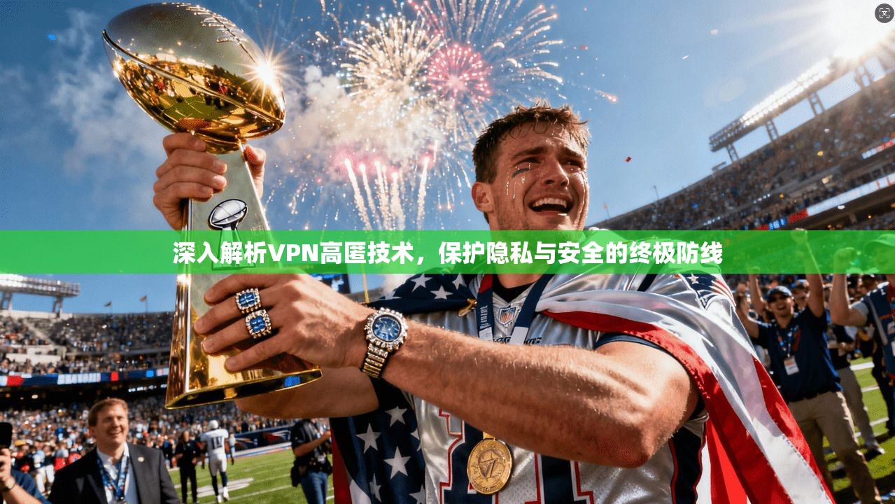 深入解析VPN高匿技术，保护隐私与安全的终极防线