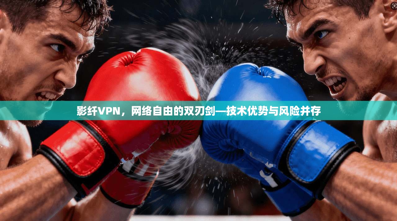 影纤VPN，网络自由的双刃剑—技术优势与风险并存