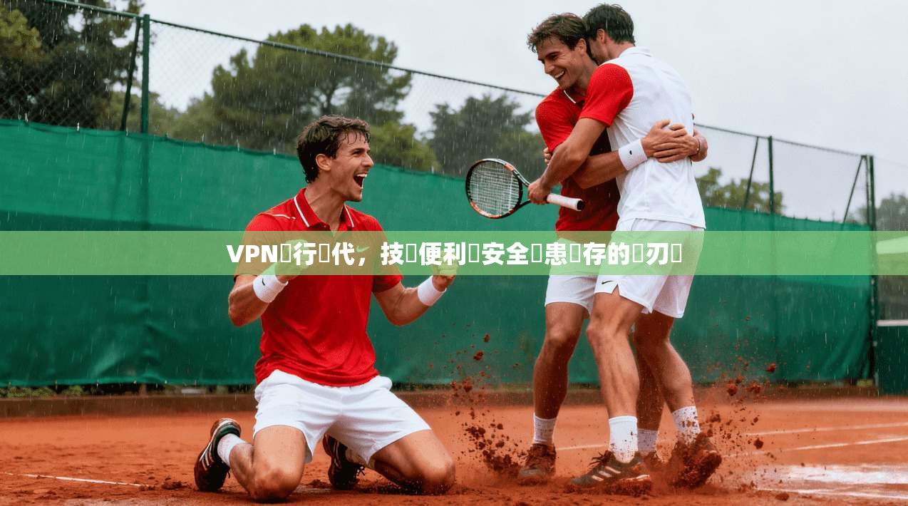 VPN風行時代，技術便利與安全隱患並存的雙刃劍