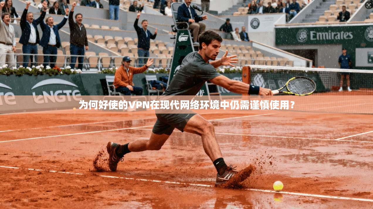 为何好使的VPN在现代网络环境中仍需谨慎使用？