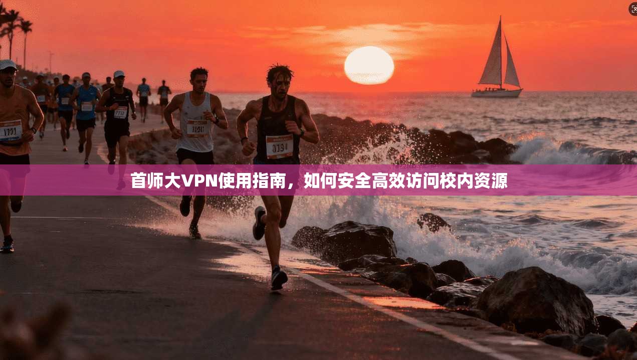 首师大VPN使用指南,如何安全高效访问校内资源