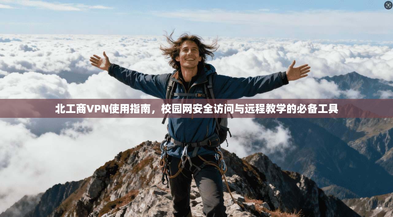 北工商VPN使用指南，校园网安全访问与远程教学的必备工具
