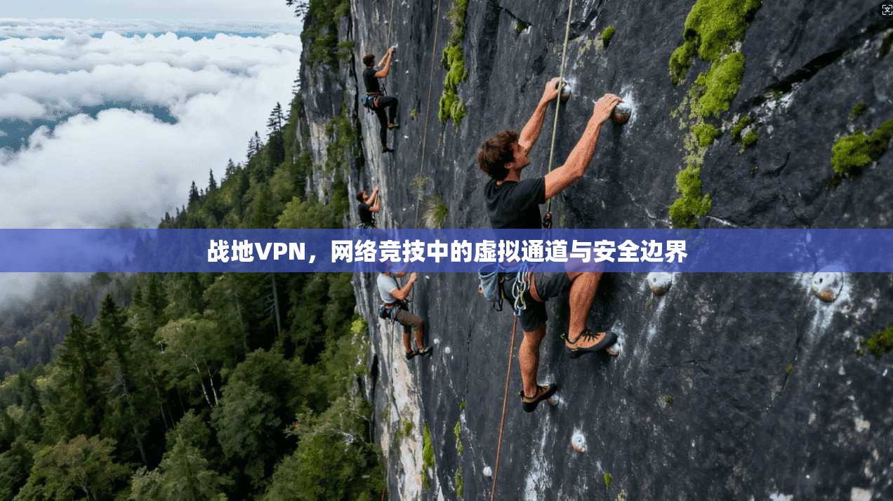 战地VPN,网络竞技中的虚拟通道与安全边界