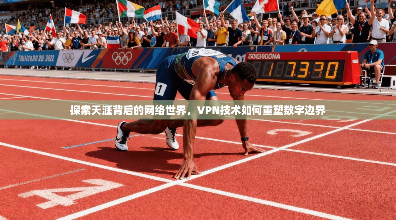 探索天涯背后的网络世界，VPN技术如何重塑数字边界