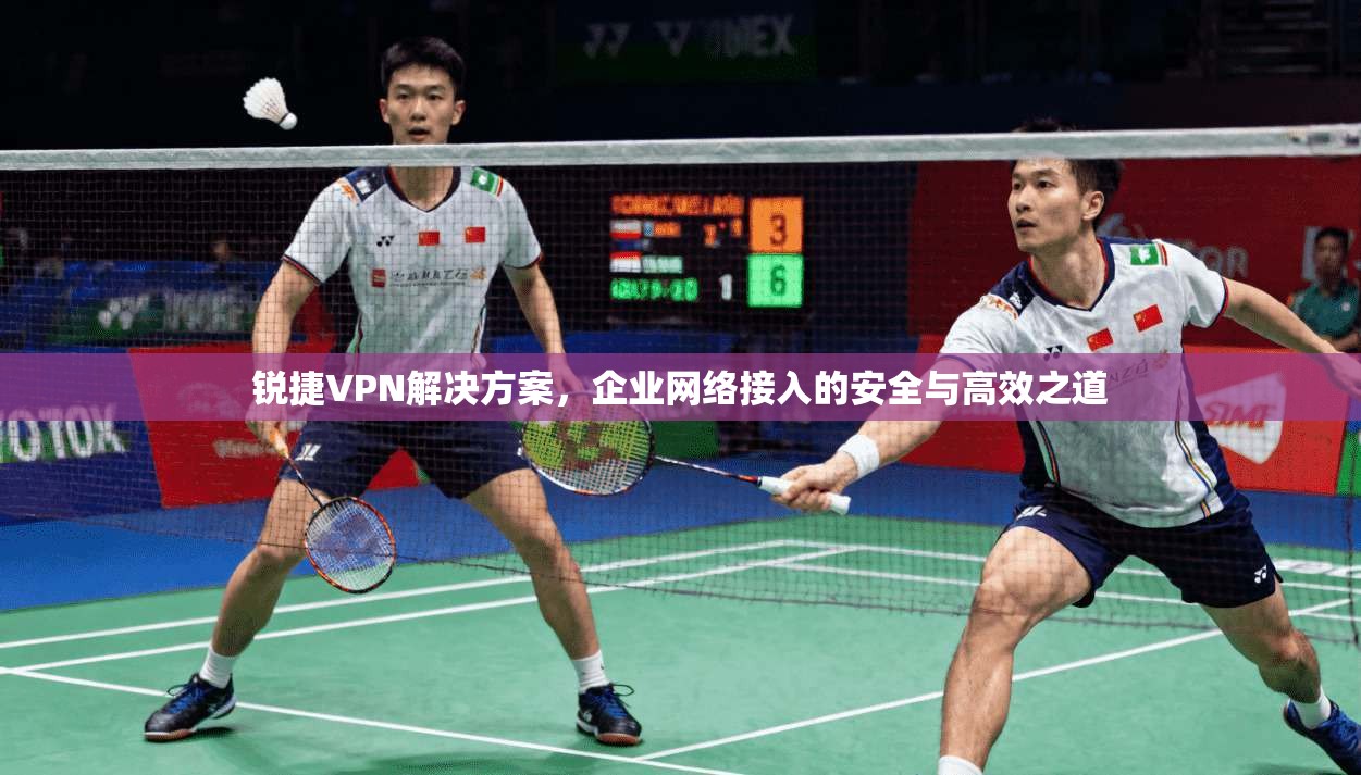 锐捷VPN解决方案，企业网络接入的安全与高效之道