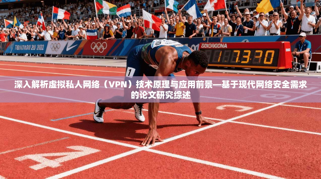 深入解析虚拟私人网络(VPN)技术原理与应用前景—基于现代网络安全需求的论文研究综述