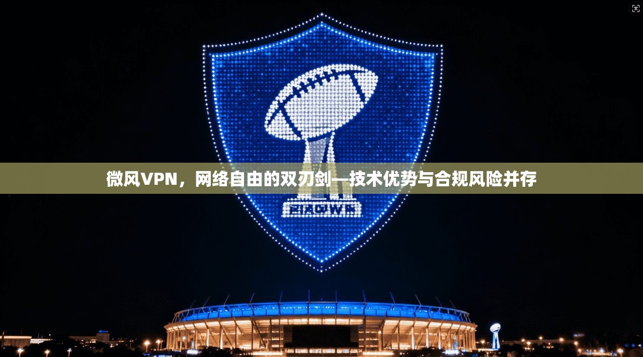 微风VPN，网络自由的双刃剑—技术优势与合规风险并存