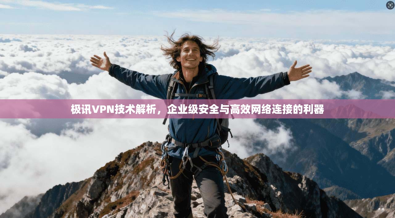极讯VPN技术解析,企业级安全与高效网络连接的利器