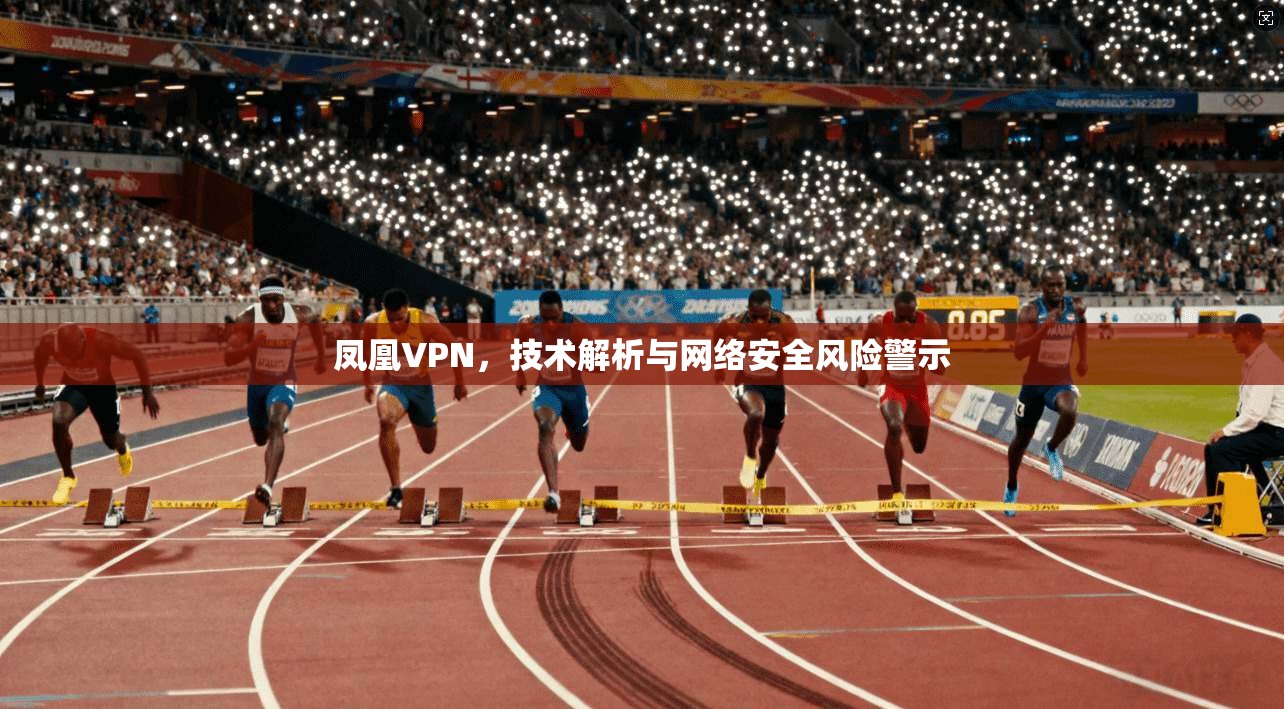 凤凰VPN，技术解析与网络安全风险警示