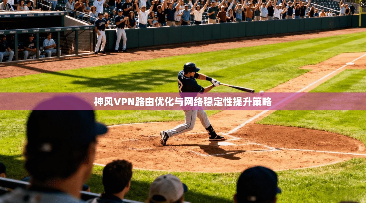 神风VPN路由优化与网络稳定性提升策略