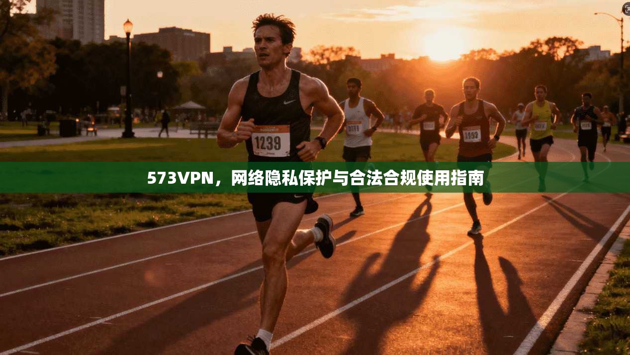 573VPN，网络隐私保护与合法合规使用指南
