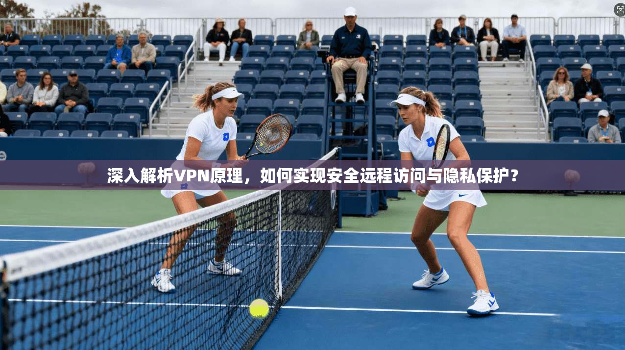 深入解析VPN原理，如何实现安全远程访问与隐私保护？
