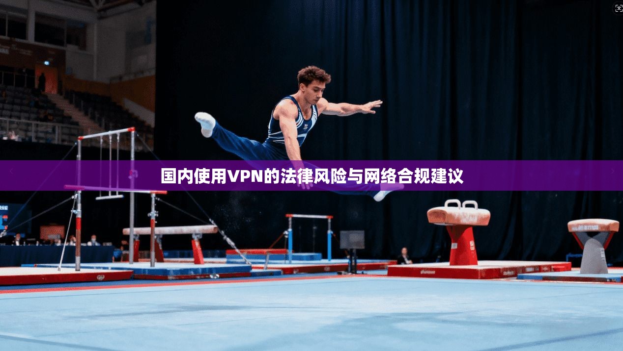 国内使用VPN的法律风险与网络合规建议