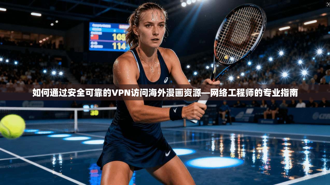 如何通过安全可靠的VPN访问海外漫画资源—网络工程师的专业指南