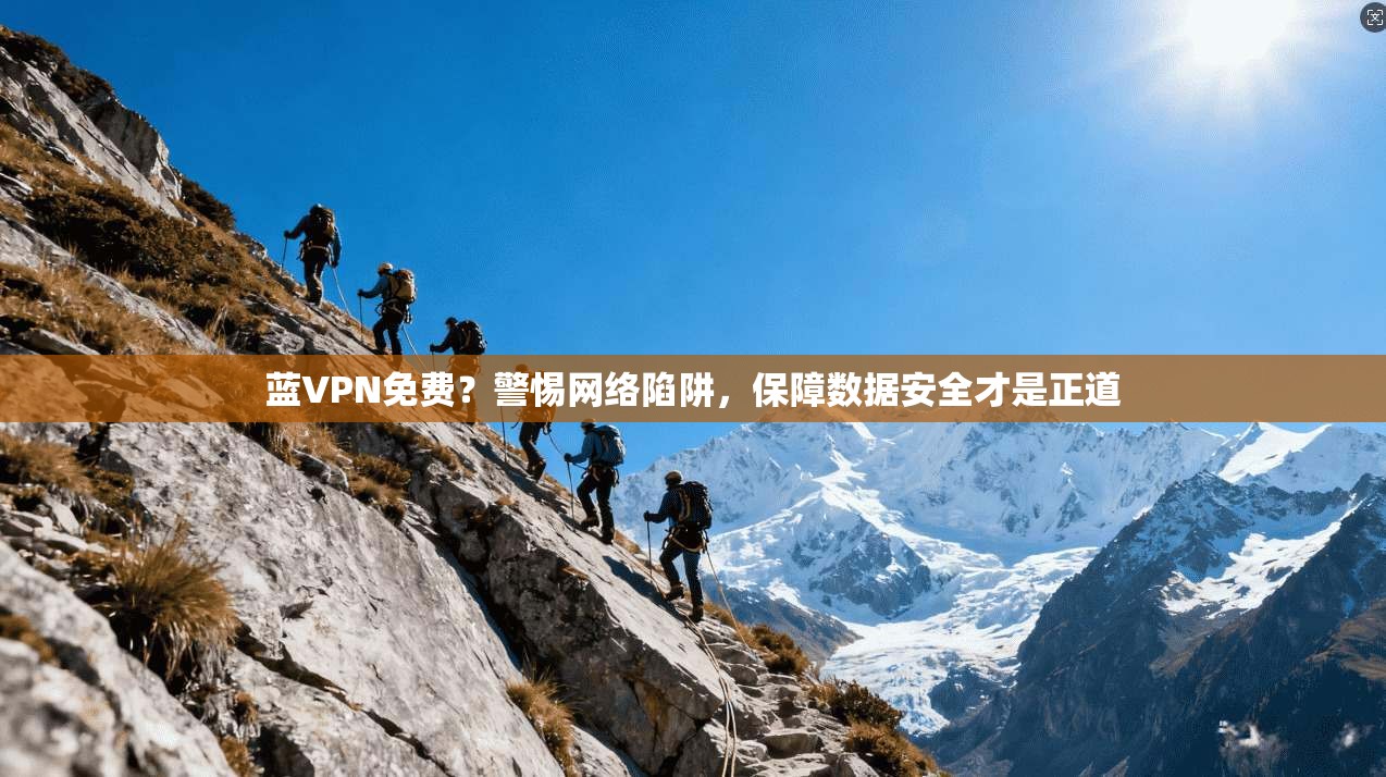 蓝VPN免费?警惕网络陷阱,保障数据安全才是正道
