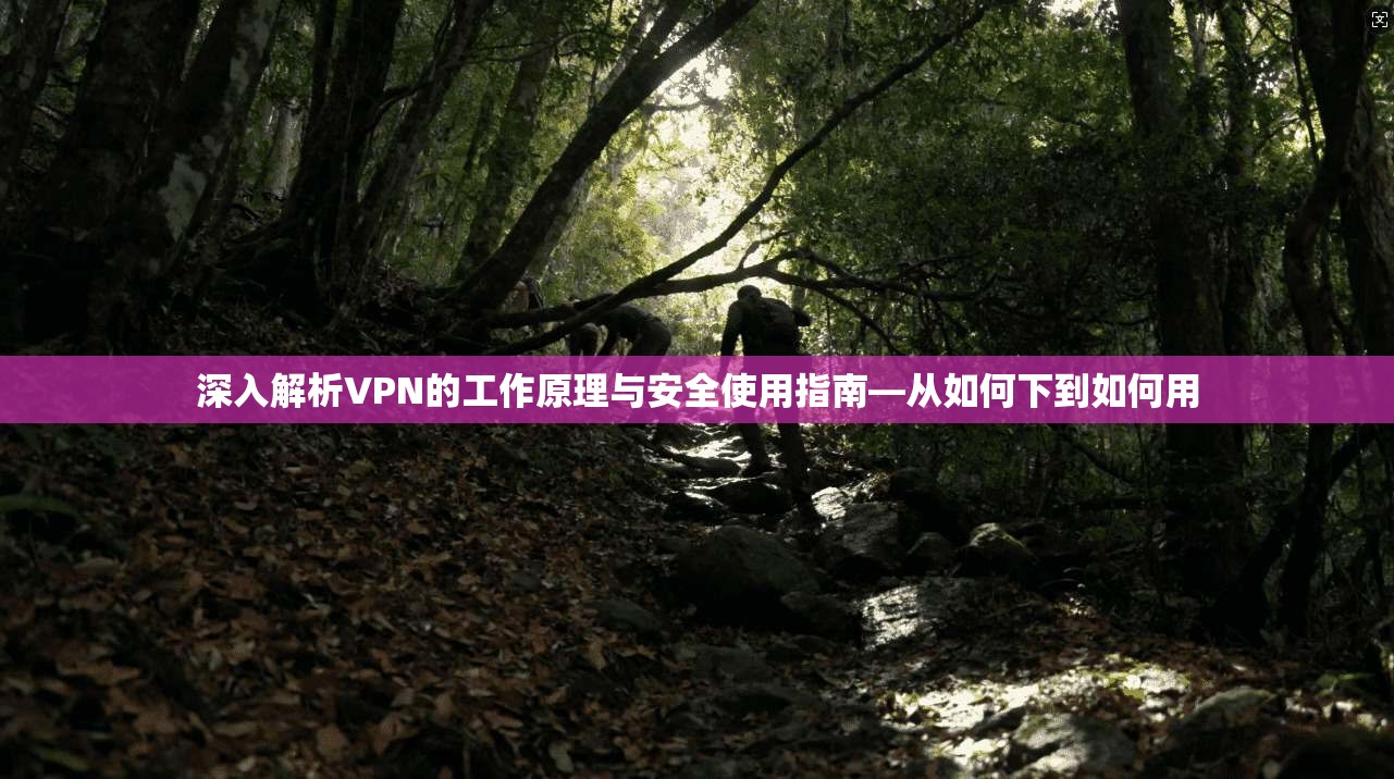 深入解析VPN的工作原理与安全使用指南—从如何下到如何用