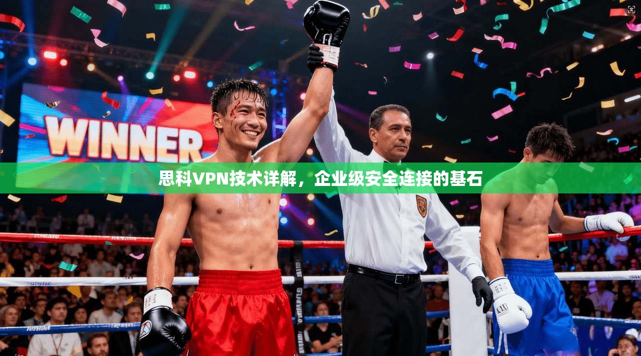 思科VPN技术详解，企业级安全连接的基石