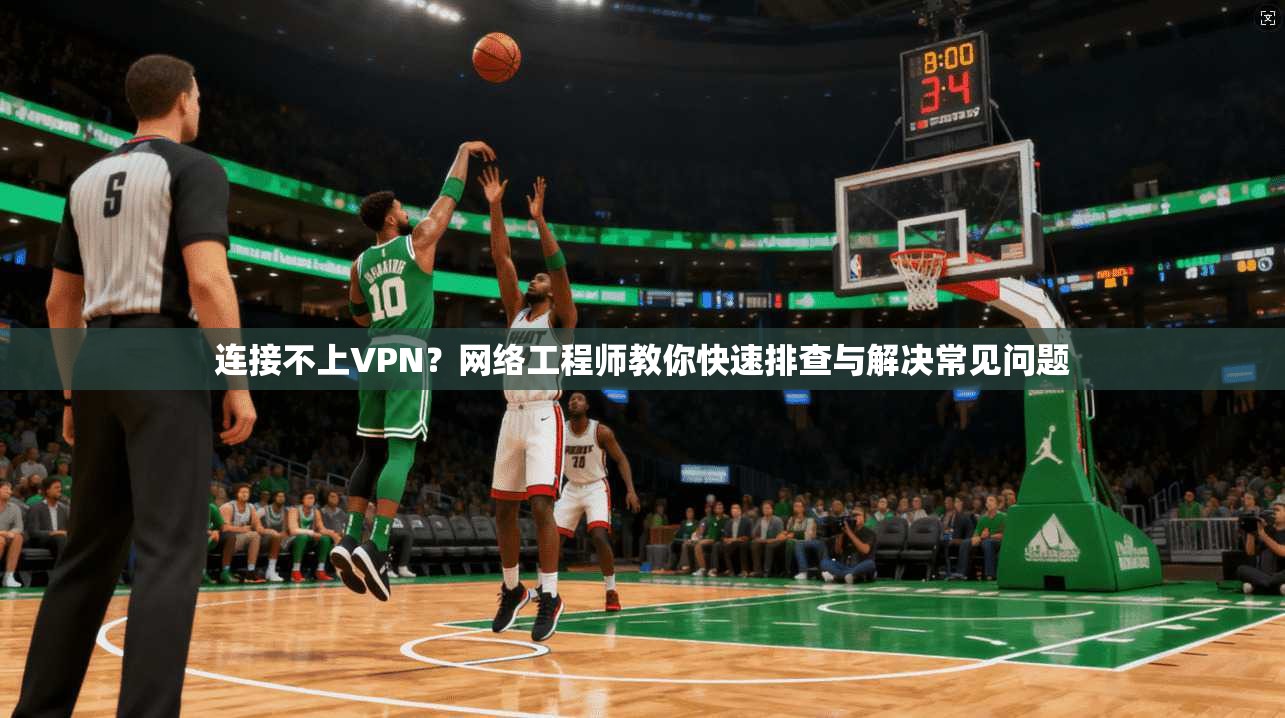 连接不上VPN?网络工程师教你快速排查与解决常见问题