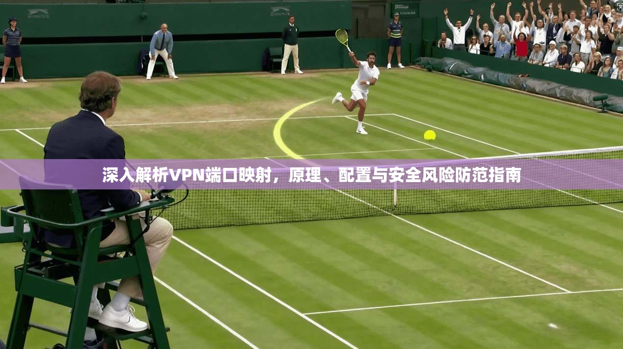 深入解析VPN端口映射，原理、配置与安全风险防范指南
