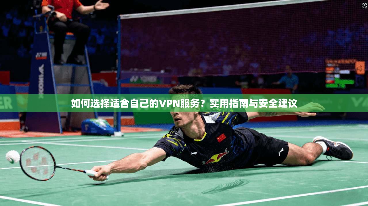 如何选择适合自己的VPN服务？实用指南与安全建议