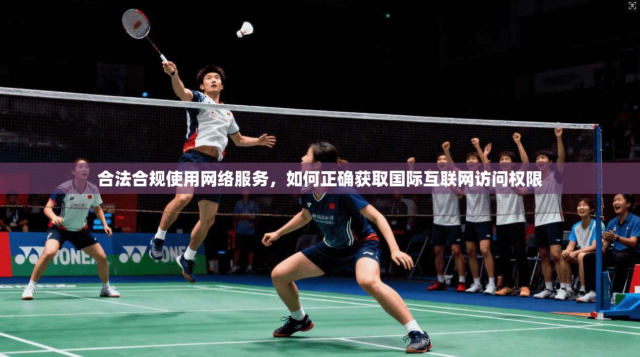 合法合规使用网络服务，如何正确获取国际互联网访问权限