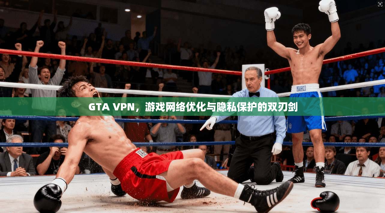 GTA VPN，游戏网络优化与隐私保护的双刃剑