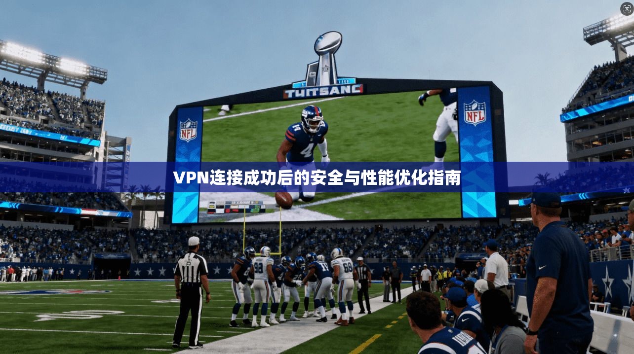 VPN连接成功后的安全与性能优化指南 VPN连接成功后的安全与性能优化指南