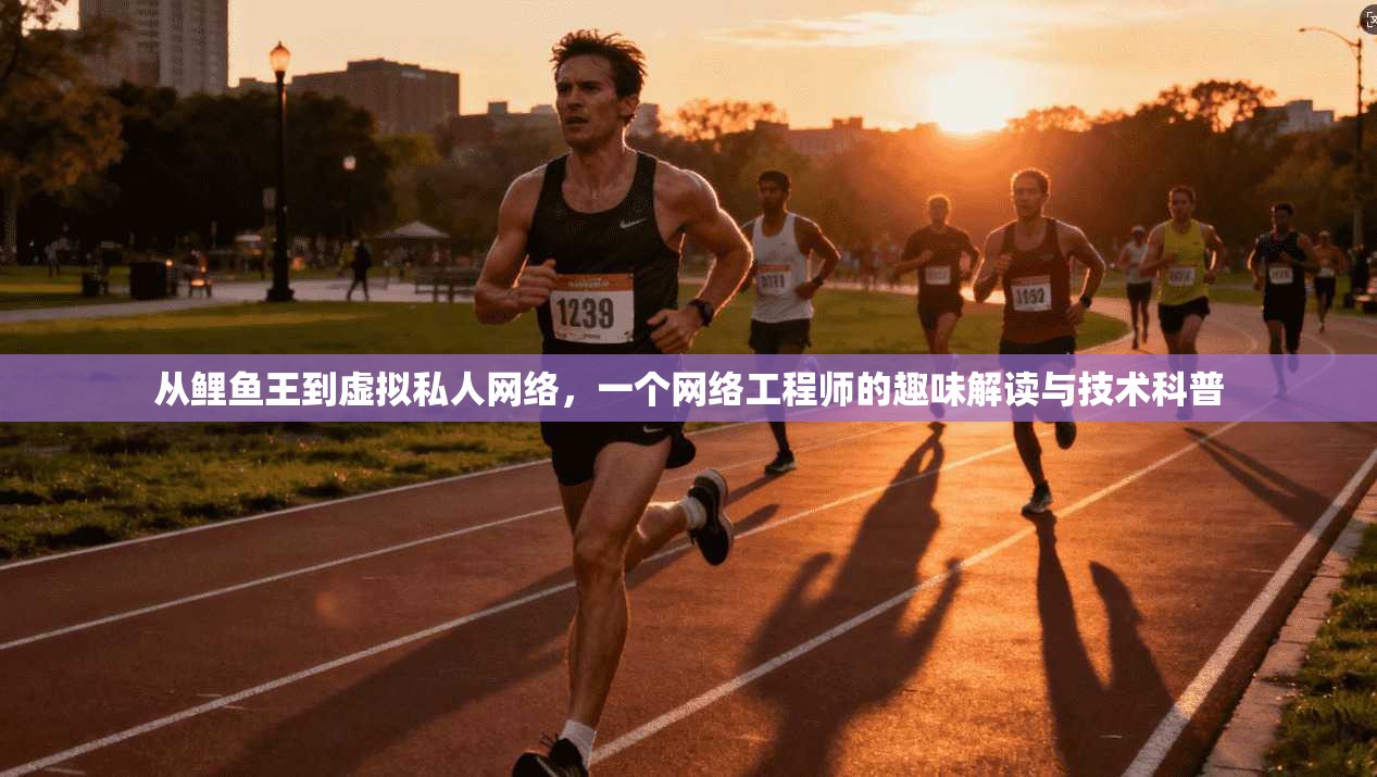 从鲤鱼王到虚拟私人网络，一个网络工程师的趣味解读与技术科普