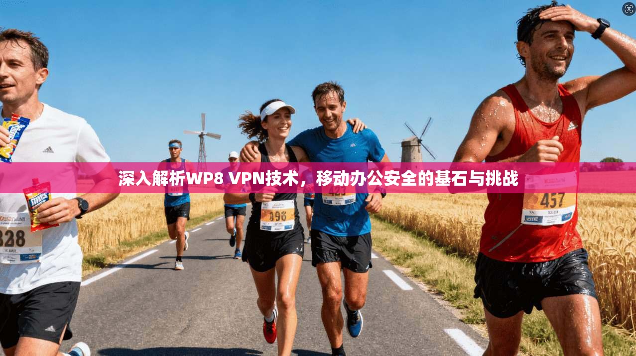 深入解析WP8 VPN技术,移动办公安全的基石与挑战 深入解析WP8 VPN技术,移动办公安全的基石与挑战