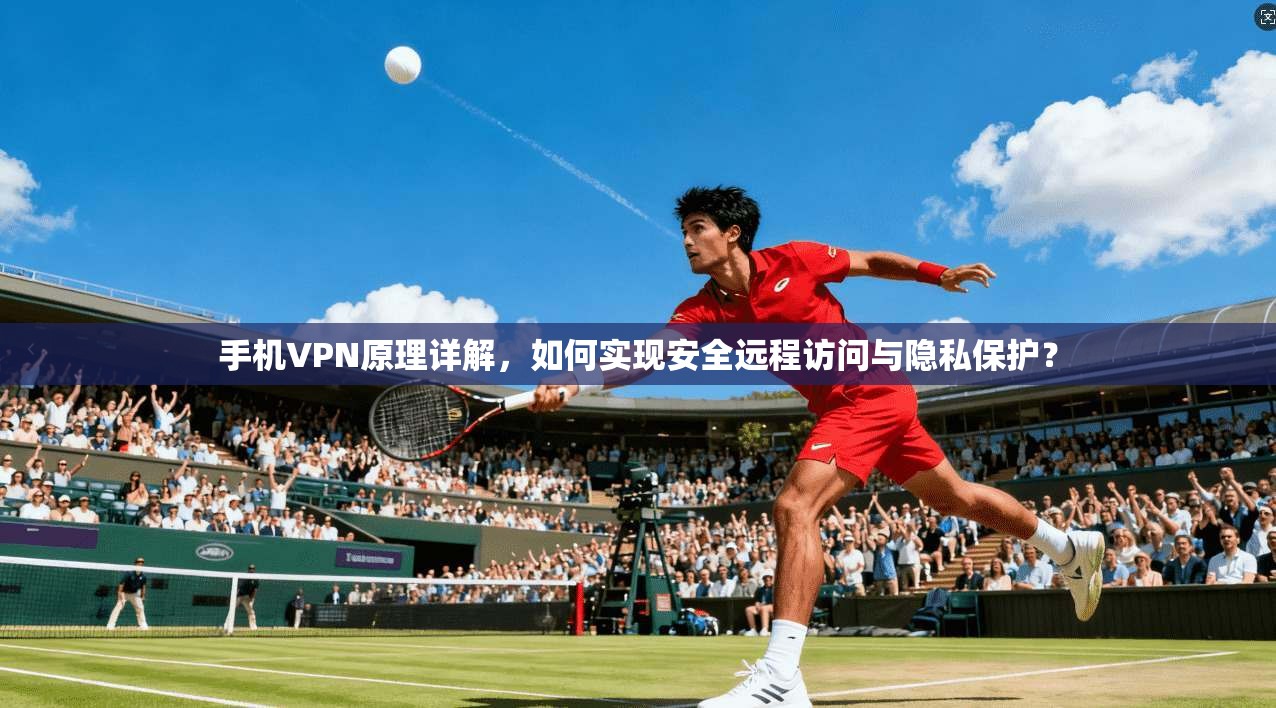 手机VPN原理详解，如何实现安全远程访问与隐私保护？