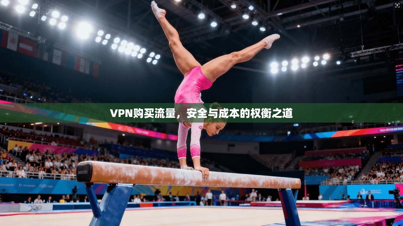 VPN购买流量，安全与成本的权衡之道