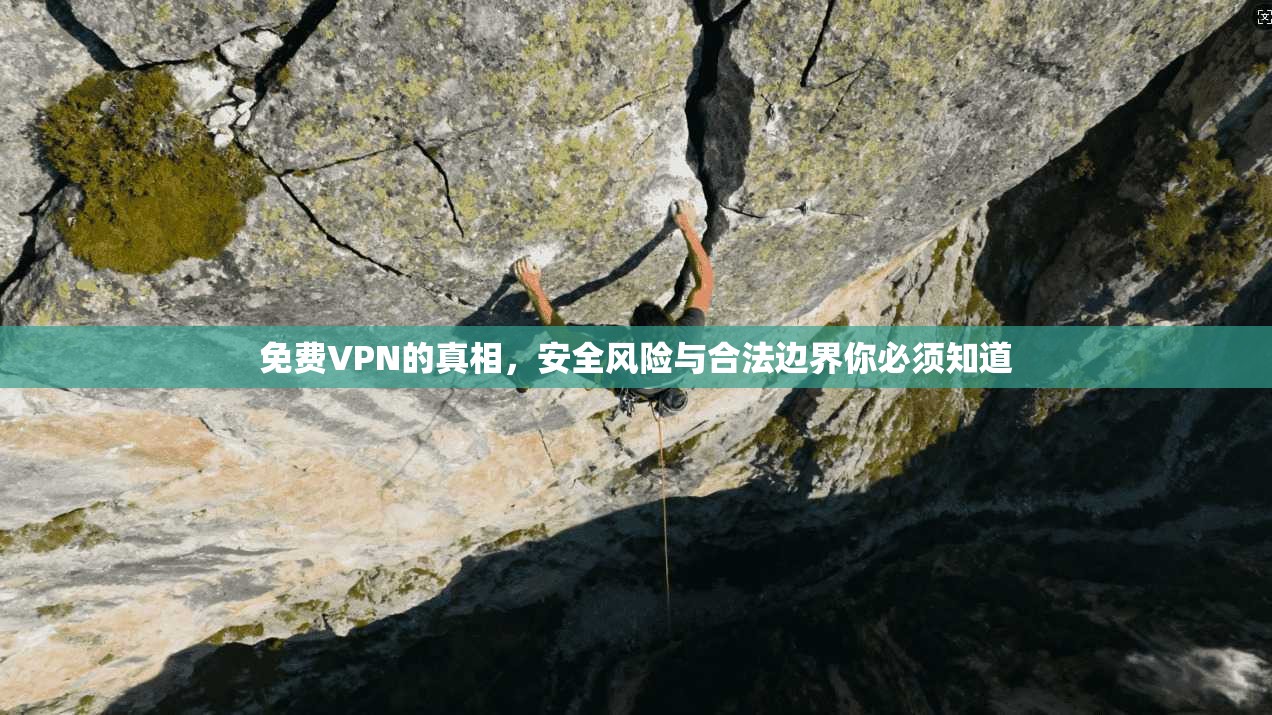 免费VPN的真相，安全风险与合法边界你必须知道