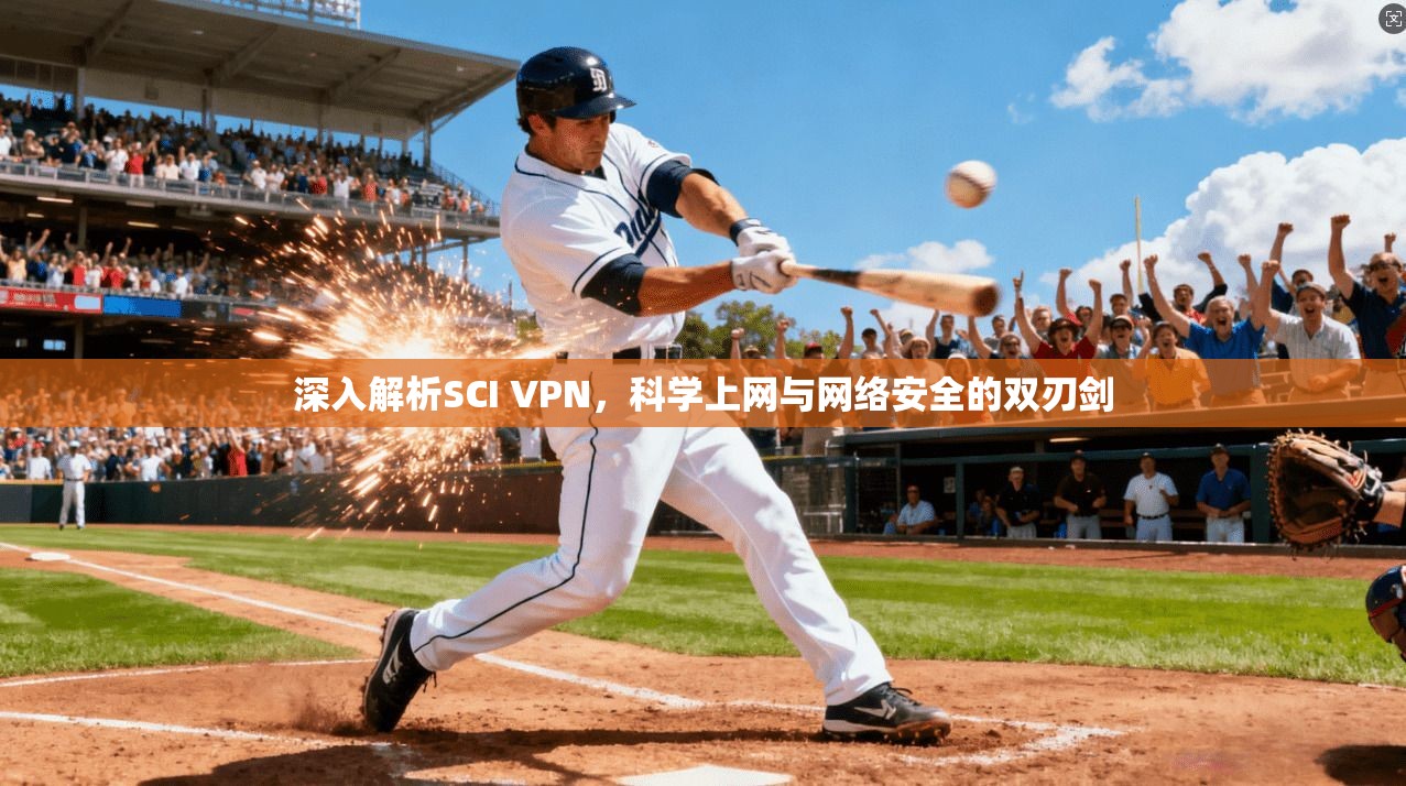 深入解析SCI VPN，科学上网与网络安全的双刃剑