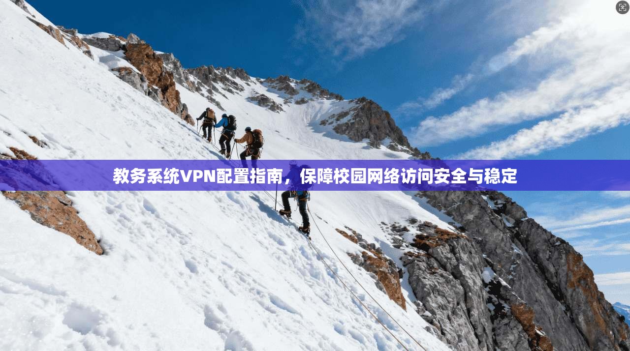教务系统VPN配置指南，保障校园网络访问安全与稳定