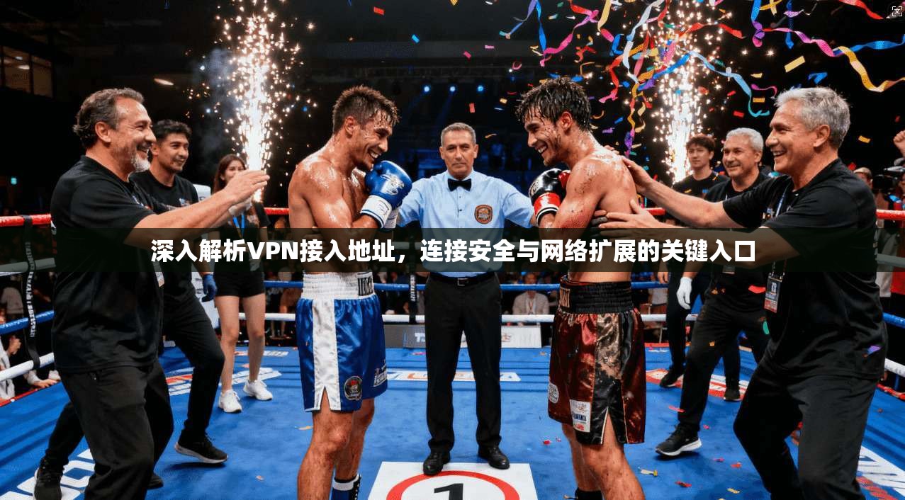 深入解析VPN接入地址,连接安全与网络扩展的关键入口