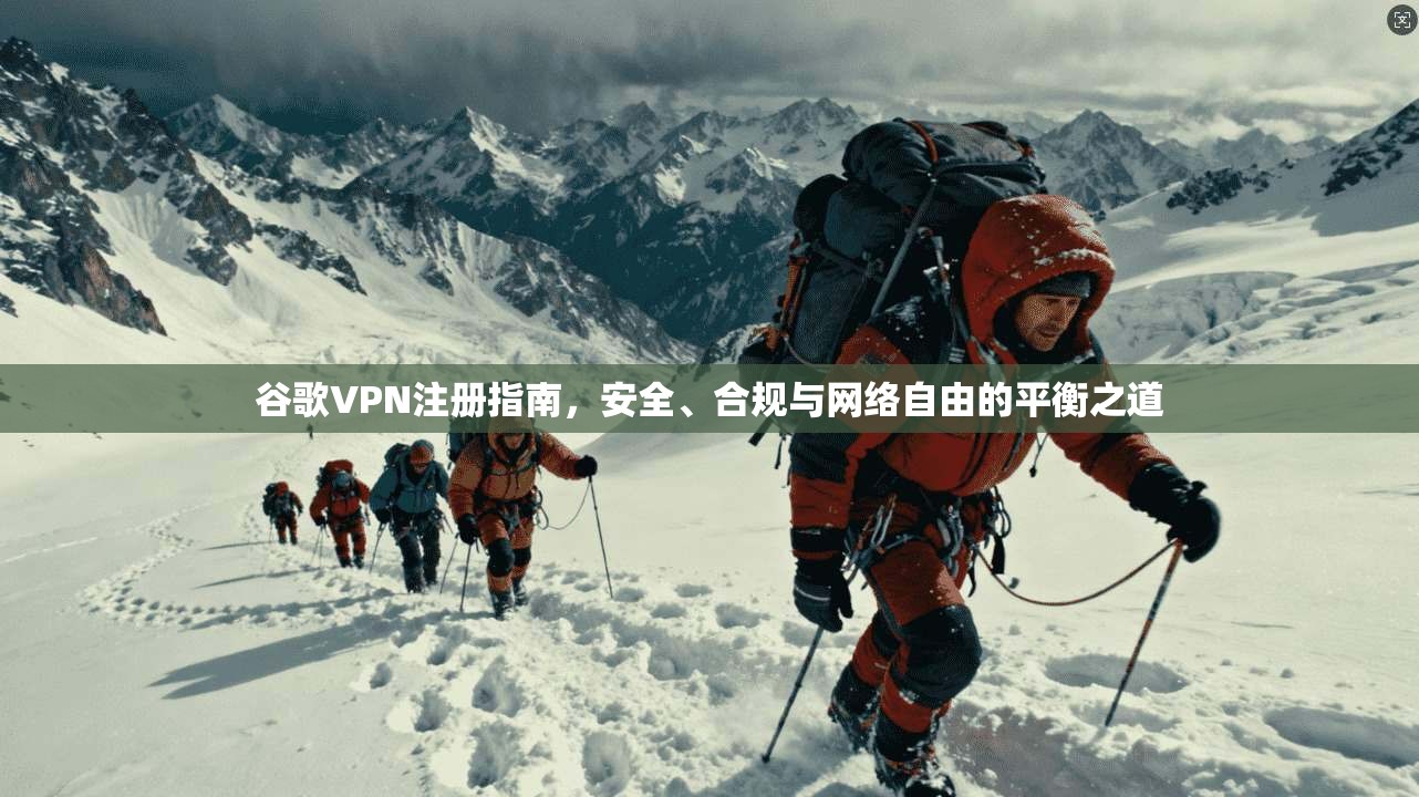 谷歌VPN注册指南,安全、合规与网络自由的平衡之道