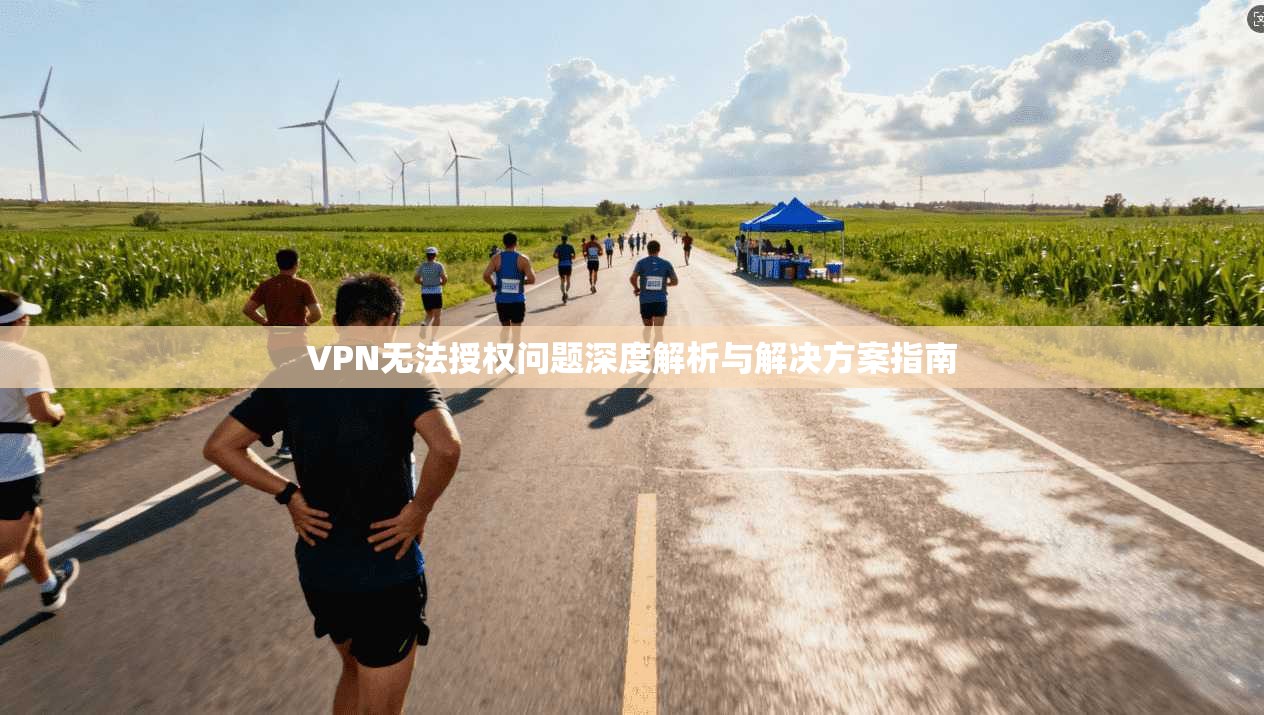 VPN无法授权问题深度解析与解决方案指南