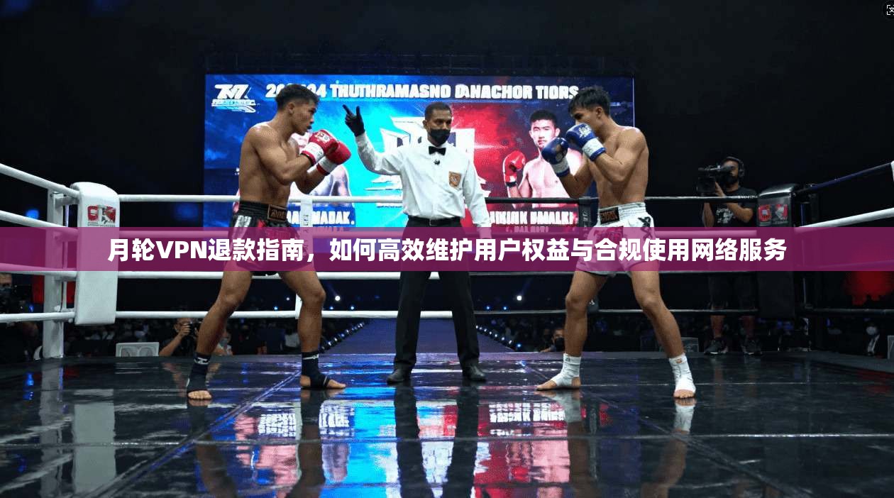 月轮VPN退款指南，如何高效维护用户权益与合规使用网络服务