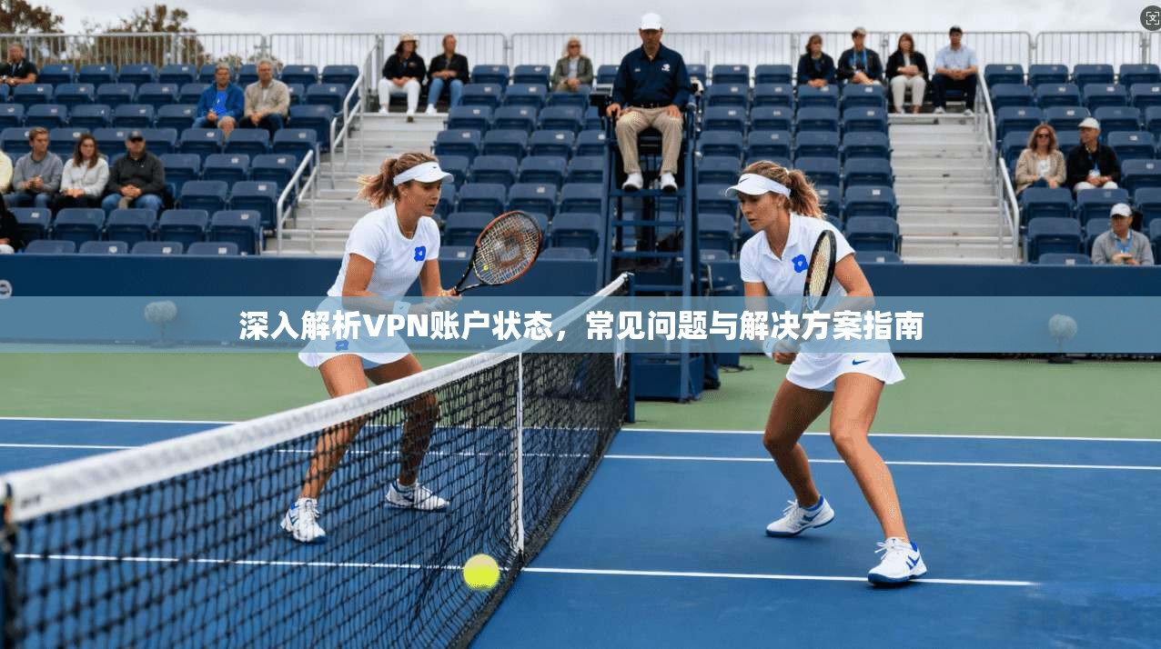 深入解析VPN账户状态，常见问题与解决方案指南