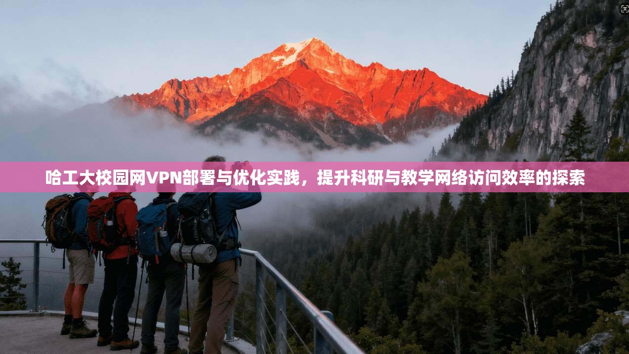 哈工大校园网VPN部署与优化实践，提升科研与教学网络访问效率的探索