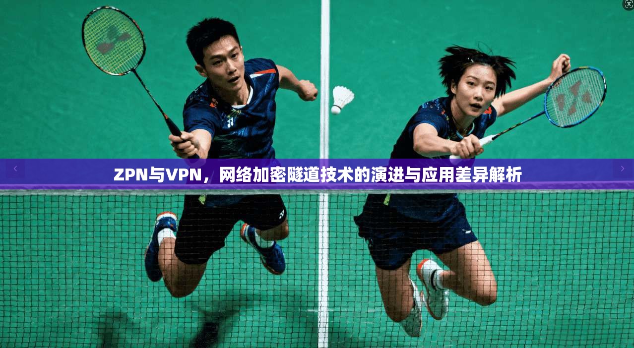 ZPN与VPN，网络加密隧道技术的演进与应用差异解析