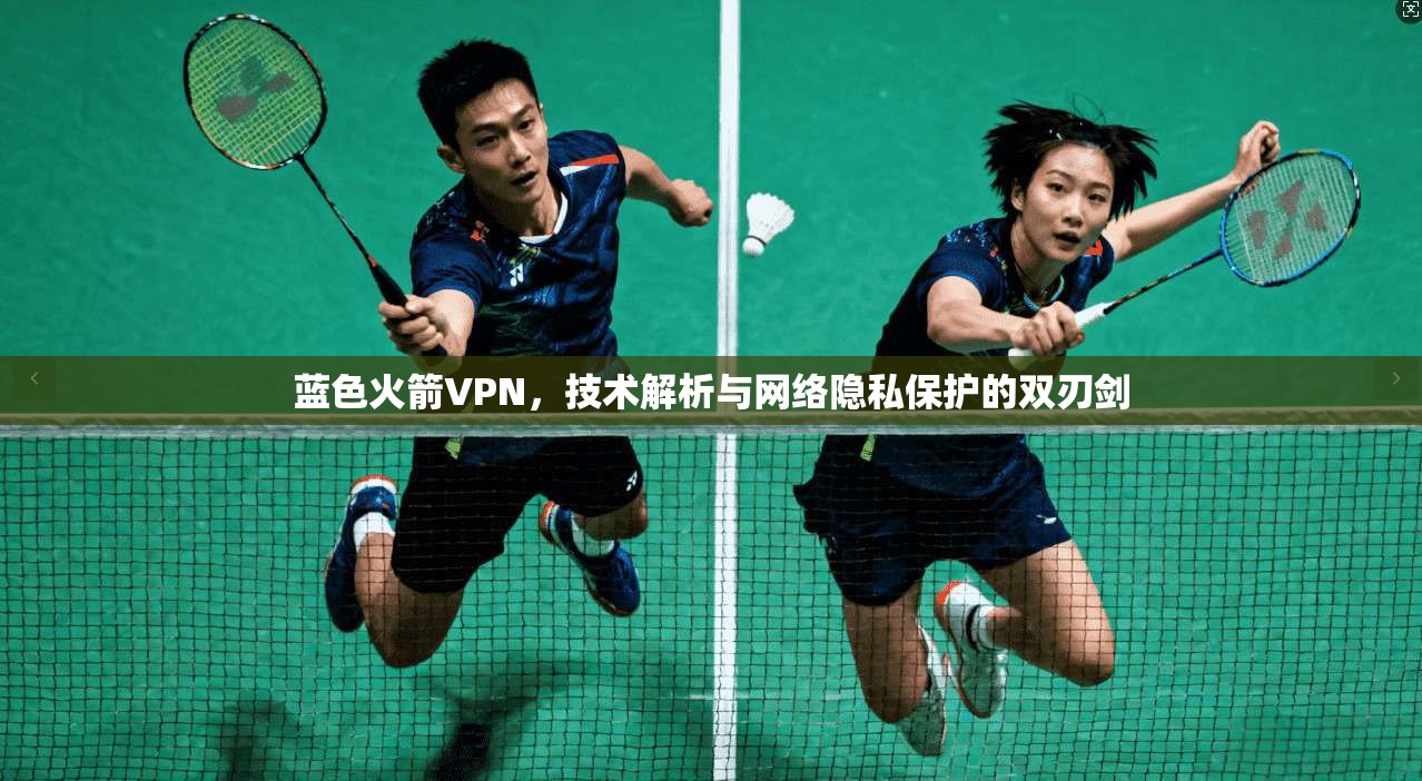 蓝色火箭VPN，技术解析与网络隐私保护的双刃剑