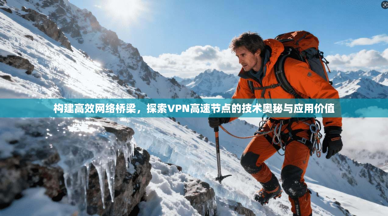 构建高效网络桥梁，探索VPN高速节点的技术奥秘与应用价值