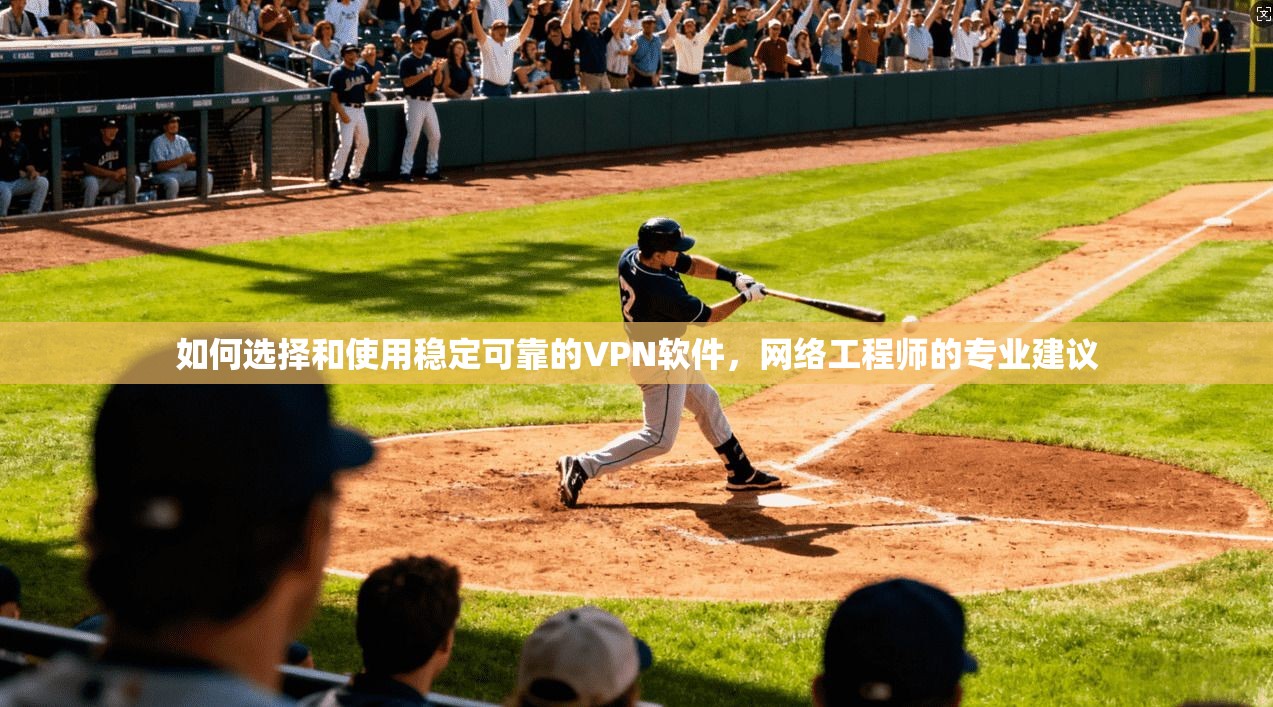 如何选择和使用稳定可靠的VPN软件，网络工程师的专业建议