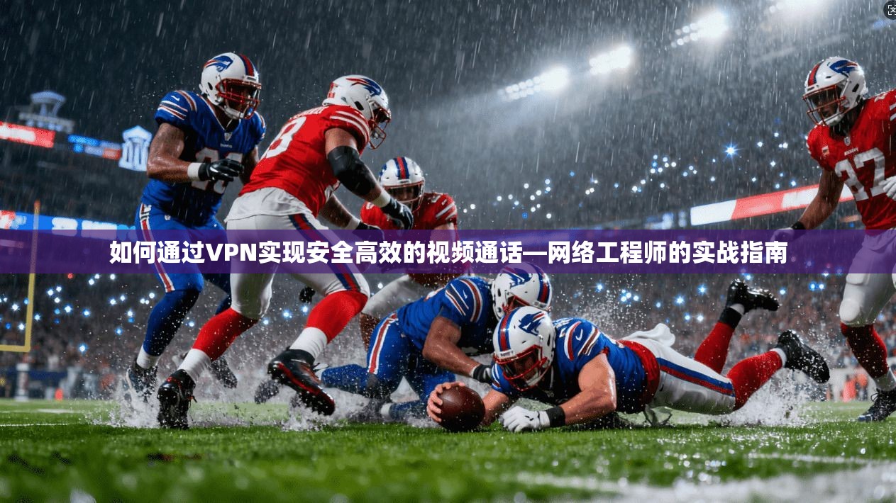 如何通过VPN实现安全高效的视频通话—网络工程师的实战指南
