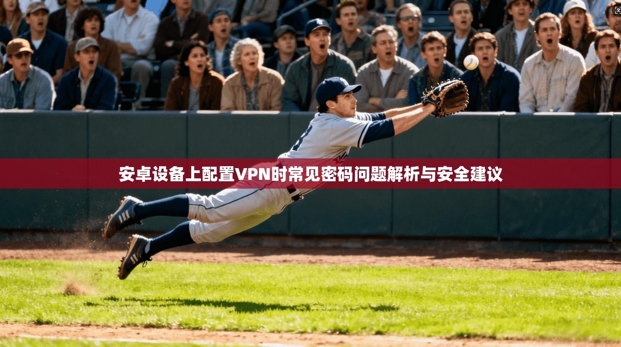 安卓设备上配置VPN时常见密码问题解析与安全建议